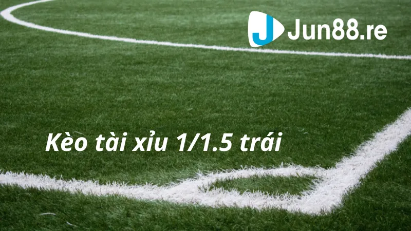 Kèo tài xỉu 1/1.5 trái