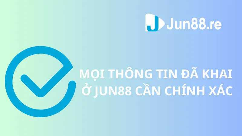 Mọi thông tin đã khai ở Jun88 cần chính xác