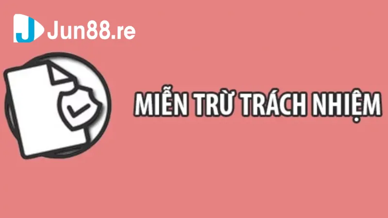 Những quy định liên quan đến miễn trừ trách nhiệm Jun88